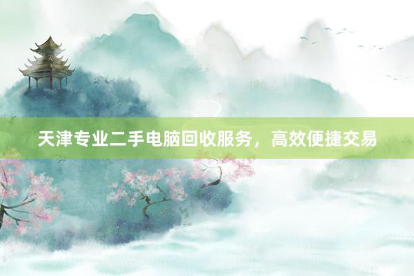 天津专业二手电脑回收服务，高效便捷交易